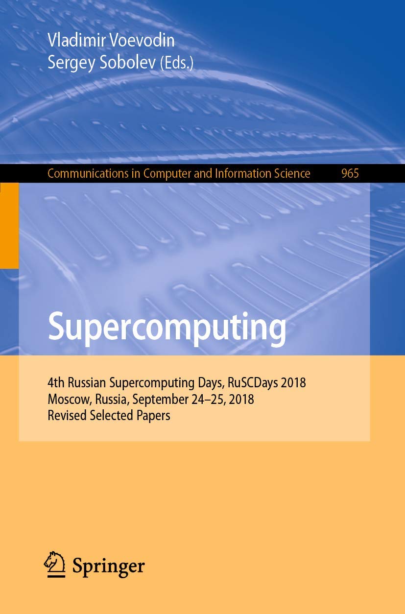 Supercomputing: 4th Russian Supercomputing Days, RuSCDays 2018, Moscow, Russia, September 24–25, 2018, Revised Selected Papers (Communications in Computer and Information Science, 965)