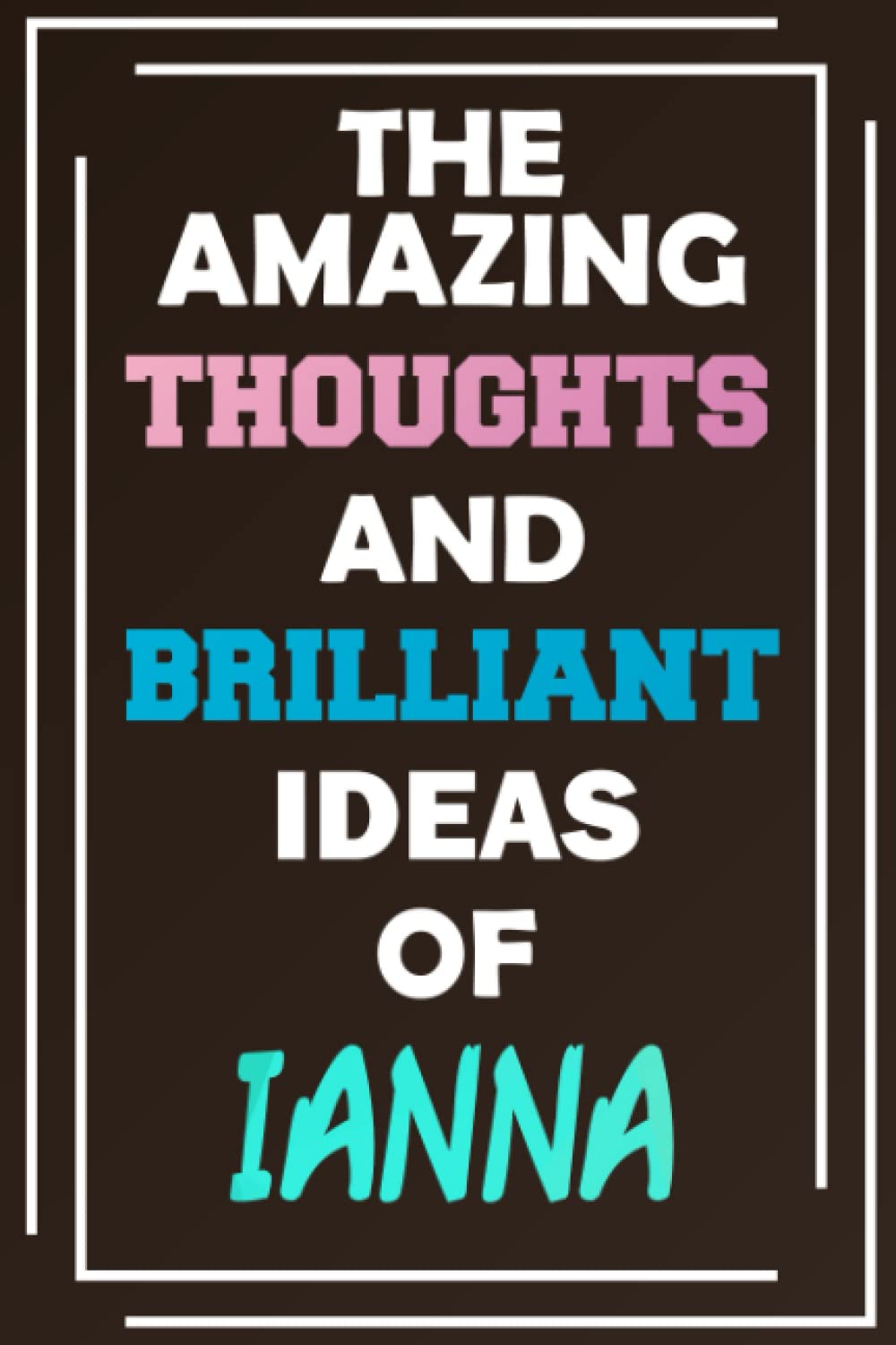 The Amazing Thoughts and Brilliant Ideas of Ianna: Unleash Your Imagination - Blank Lined Notebook