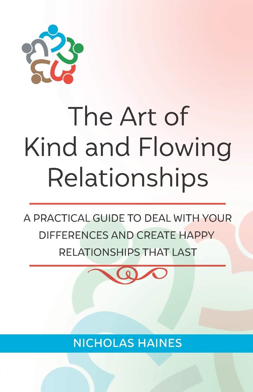 The Art of Kind and Flowing Relationships: A Practical Guide to Deal with Your Differences and Create Happy Relationships that Last