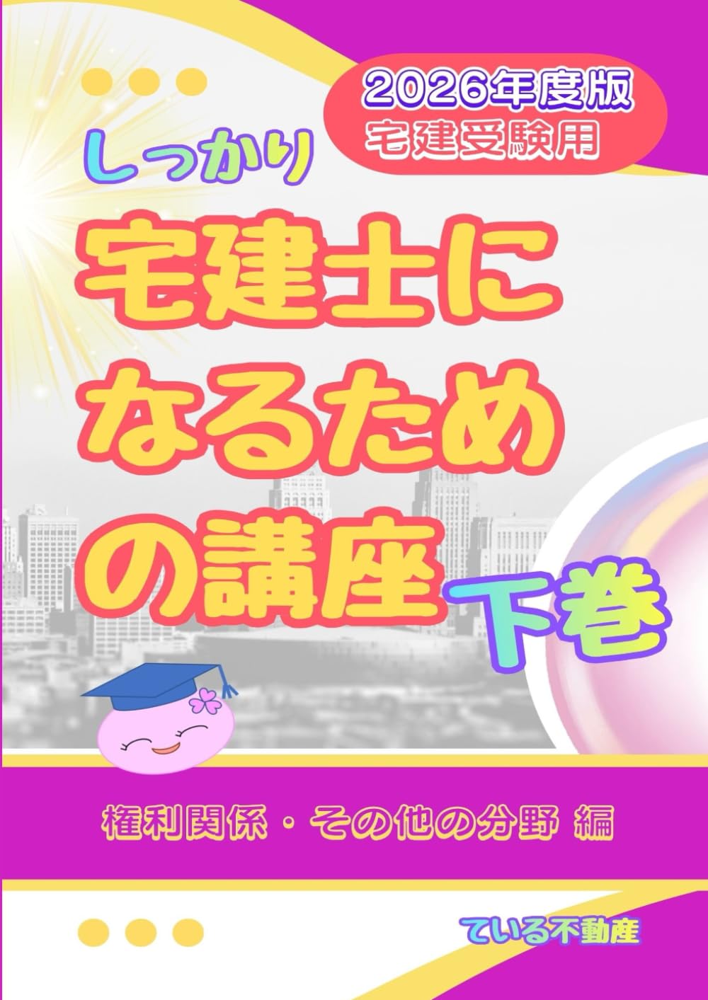 しっかり宅建士になるための講座　下巻　権利関係・その他の分野編　２０２６年度版　宅建受験用: 初心者が仕事のできる宅建士になるための宅建受験講座
