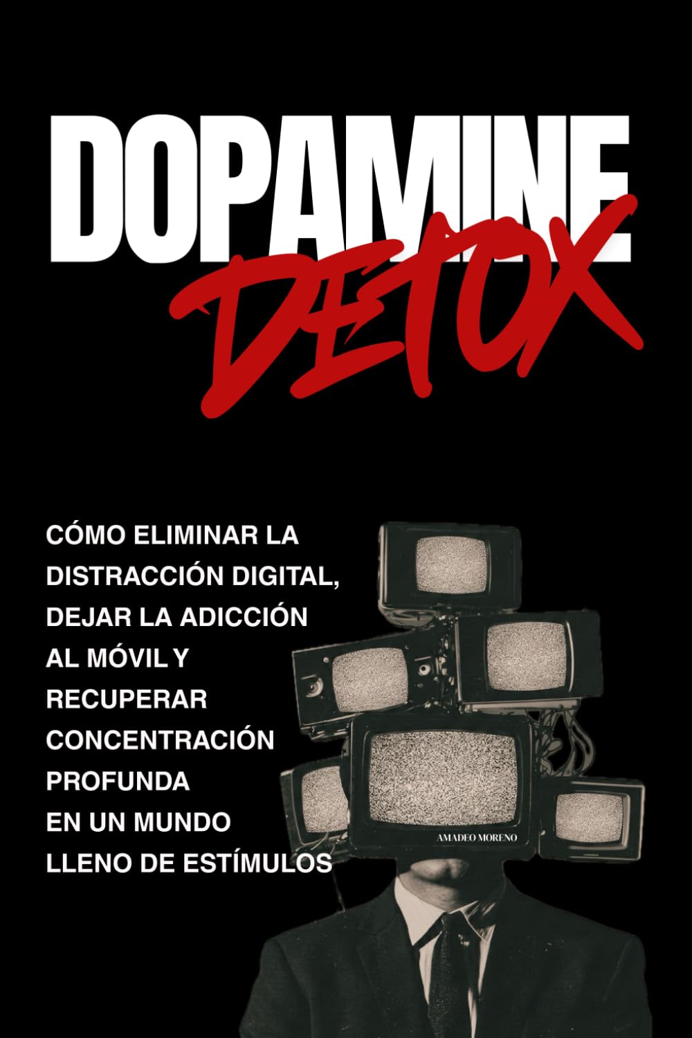 Dopamine Detox: Cómo eliminar la distracción digital, dejar la adicción al móvil y recuperar concentración profunda en un mundo lleno de estímulos