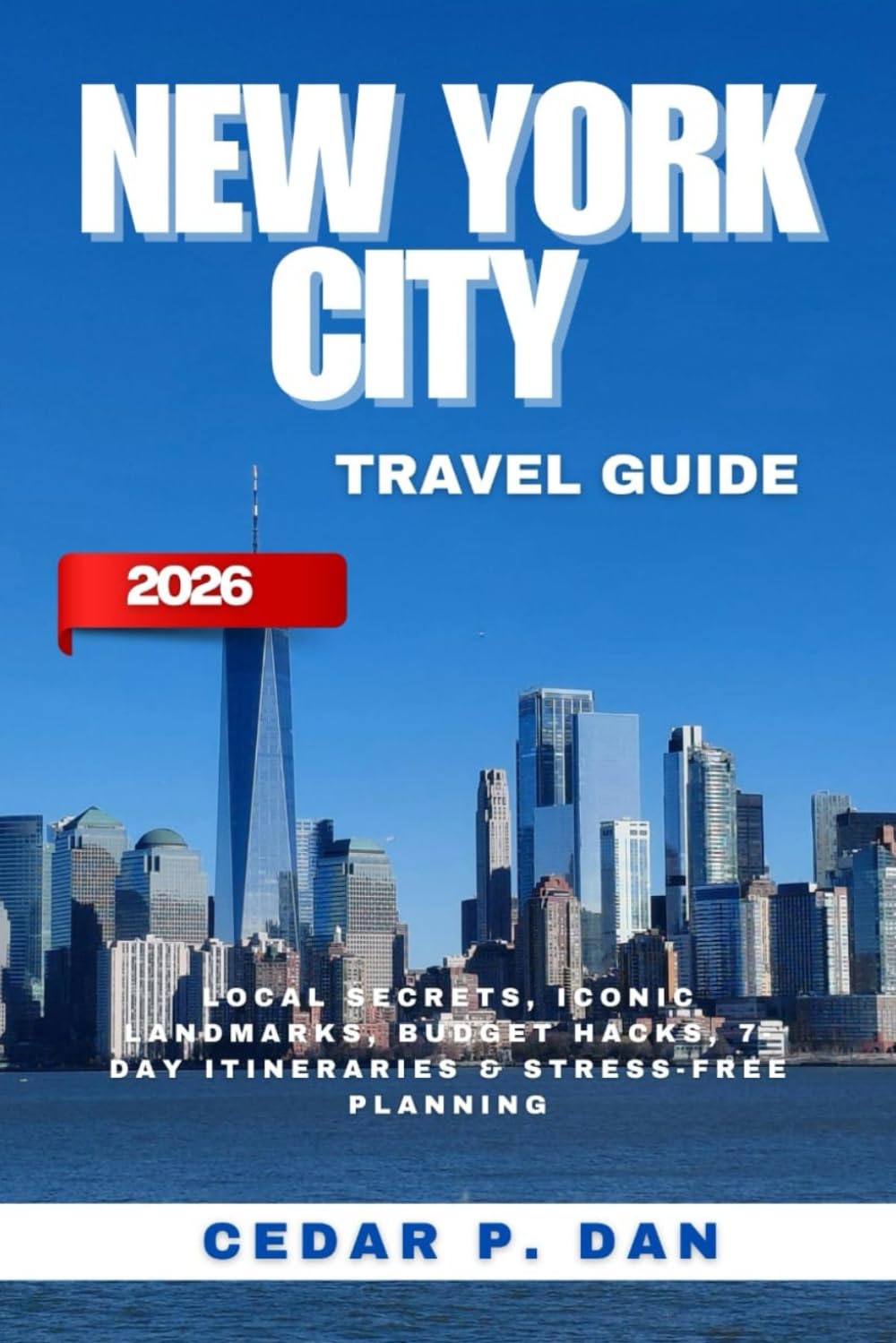 NEW YORK CITY TRAVEL GUIDE 2026: Local Secrets, Iconic Landmarks, Budget Hacks, 7-Day Itineraries & Stress-Free Planning