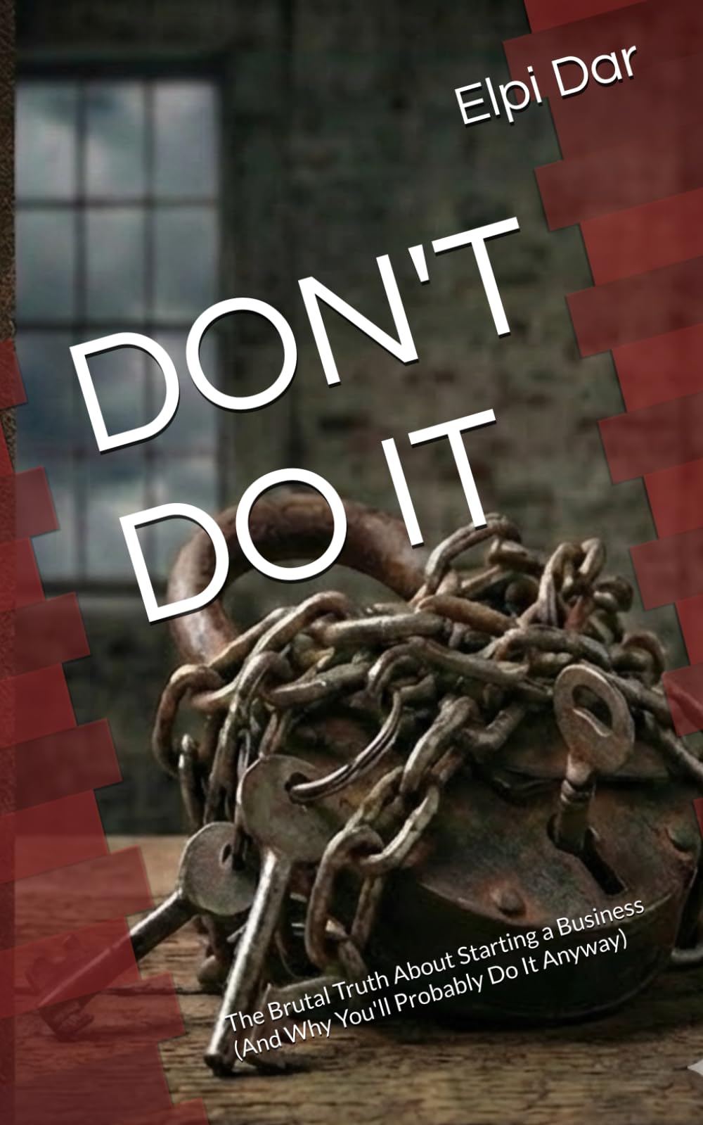 DON'T DO IT: The Brutal Truth About Starting a Business (And Why You'll Probably Do It Anyway)