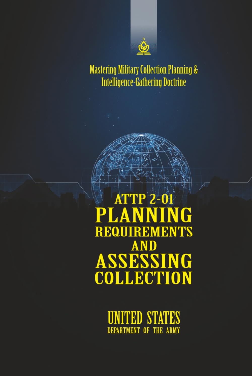 ATTP 2-01 Planning Requirements and Assessing Collection: [Annotated] Mastering Military Collection Planning & Intelligence-Gathering Doctrine