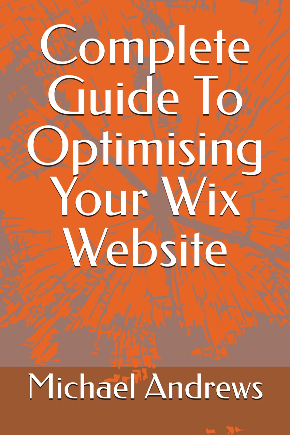 Complete Guide To Optimising Your Wix Website (Wix Complete Guides To Setting Up & Optimising (SEO) Your Wix Website, Ecommerce Store & Blog)