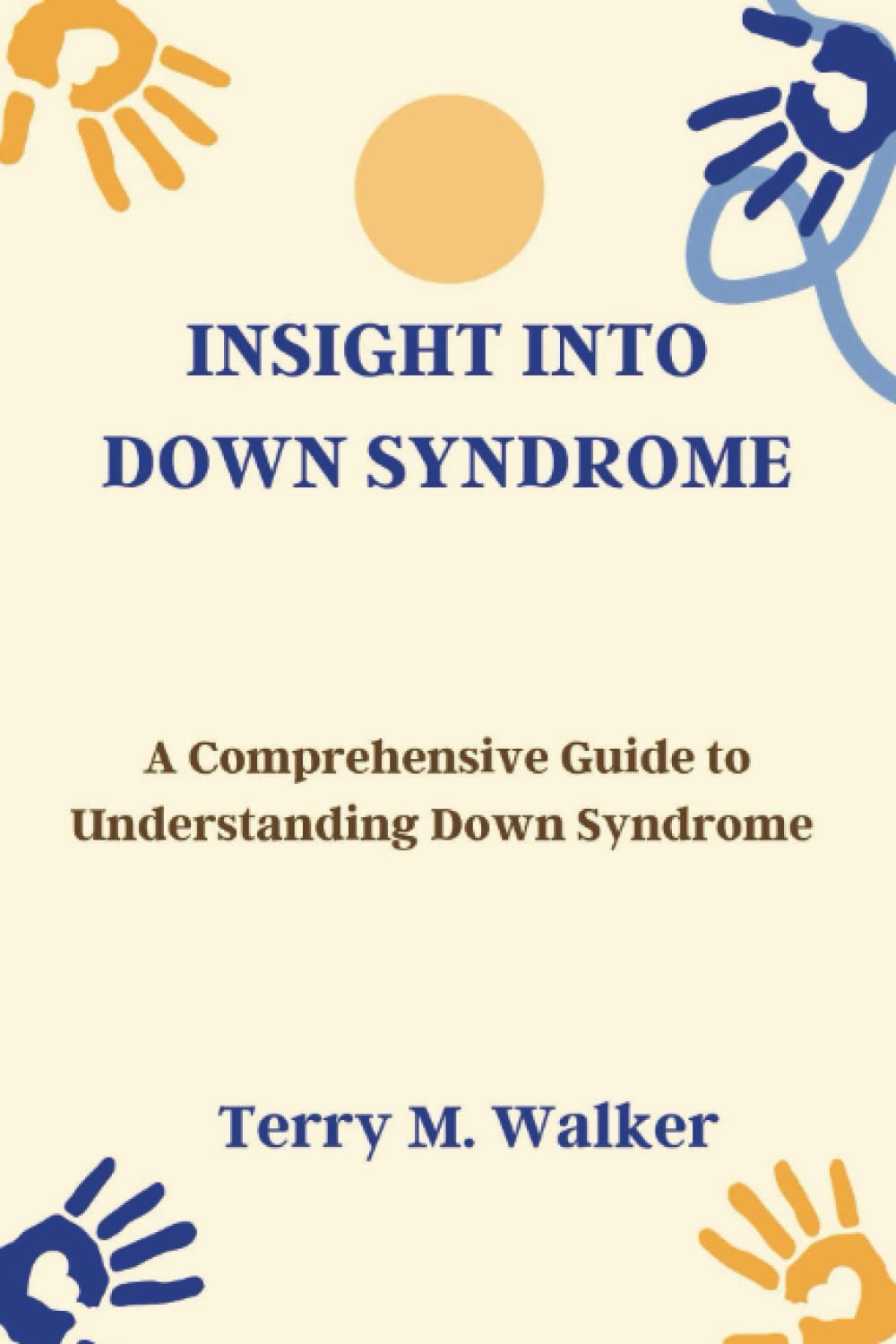 INSIGHT INTO DOWN SYNDROME: A Comprehensive Guide to Understanding Down Syndrome