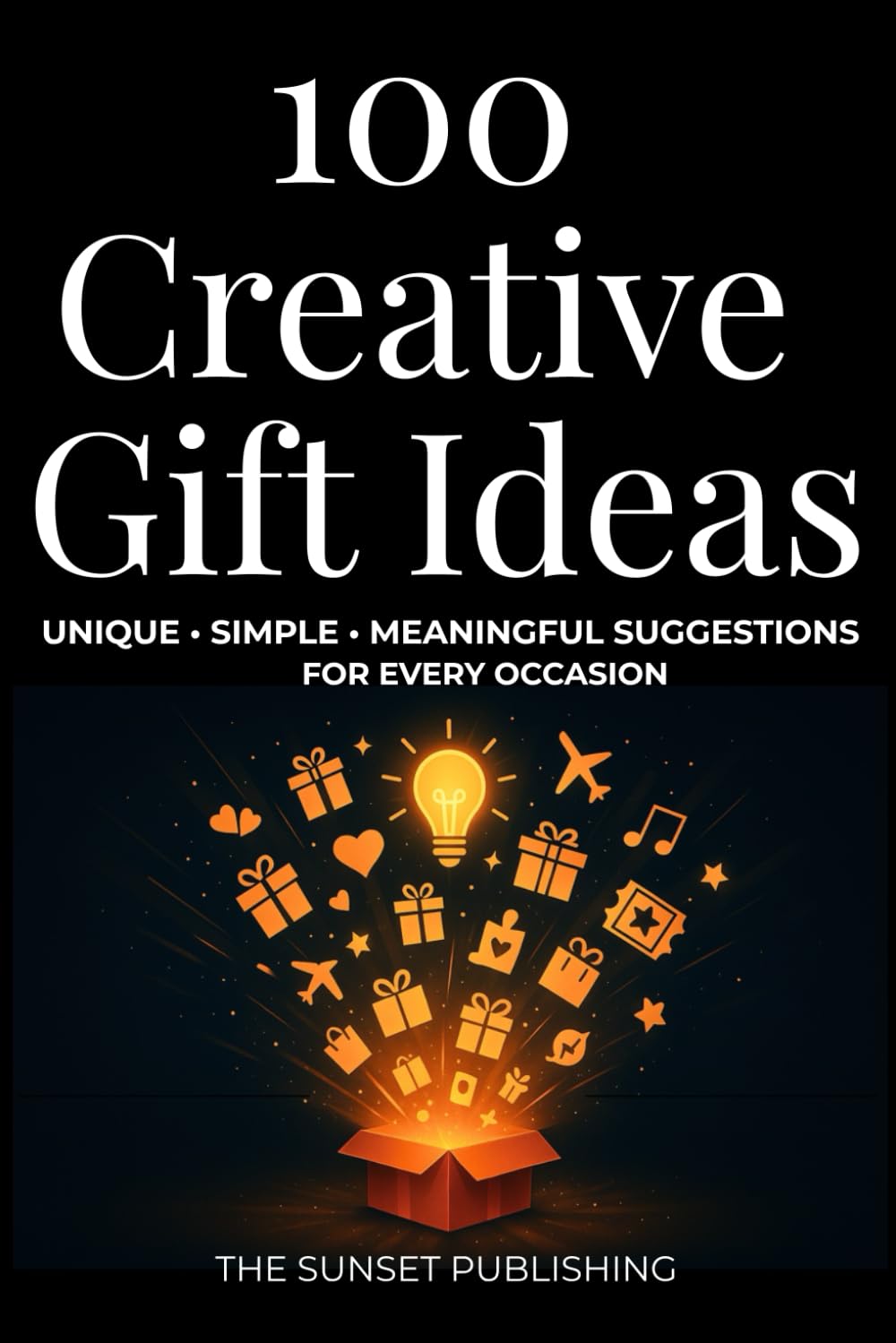 100 Creative Gifts Ideas: Unique, Simple & Meaningful Suggestions for Every Occasion