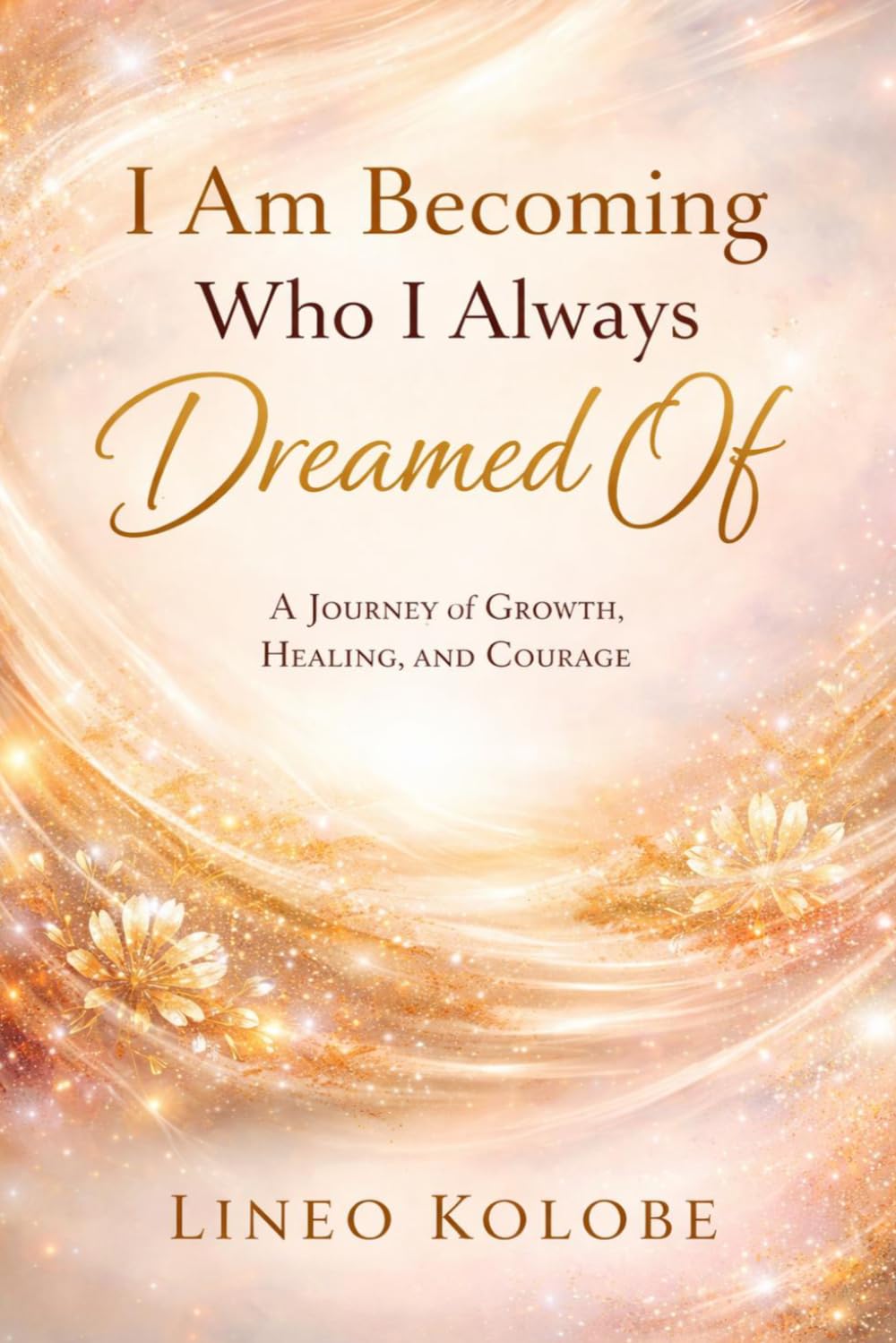 I Am Becoming Who I Always Dreamed Of: A Journey of Growth, Healing, and Courage
