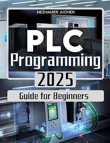 PLC Programming 2025 Guide for Beginners: Mastering Industrial Automation with Step-by-Step PLC Programming Techniques and Real-World Applications