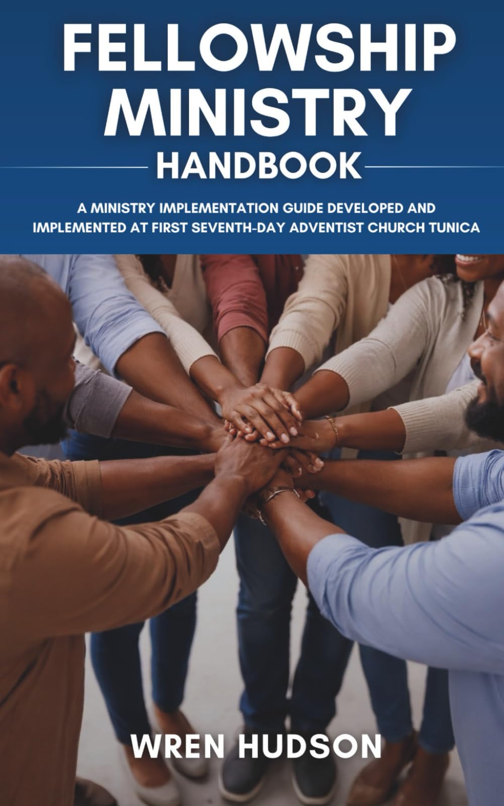 FELLOWSHIP MINISTRY Handbook: A Ministry Implementation Guide Developed and Implemented at First Seventh-Day Adventist Church, Tunica (ACTS Ministry Handbooks)