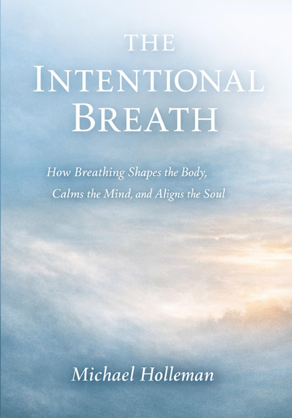The Intentional Breath: How Breathing Shapes the Body, Calms the mind, and Aligns the soul: 2 (Intentional Series)