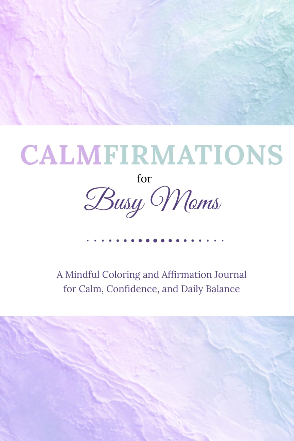 CALMFIRMATIONS for Busy Moms: A Mindful Coloring and Affirmation Journal for Calm, Confidence, and Daily Balance