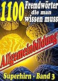 1100 Fremdwörter die man wissen muss - Reihe SUPERHIRN, Allgemeinbildung Band 3: Mit Begeisterung, Idealismus und Ausdauer erfolgreich zu Anerkennung. ... (Allgemeinwissen erweitern mit - SUPERHIRN) - Josef KARL 