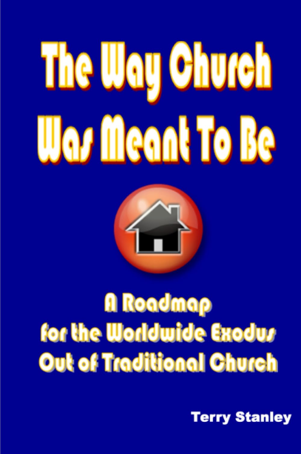 The Way Church Was Meant To Be: A Roadmap for the Worldwide Exodus Out of Traditional Church
