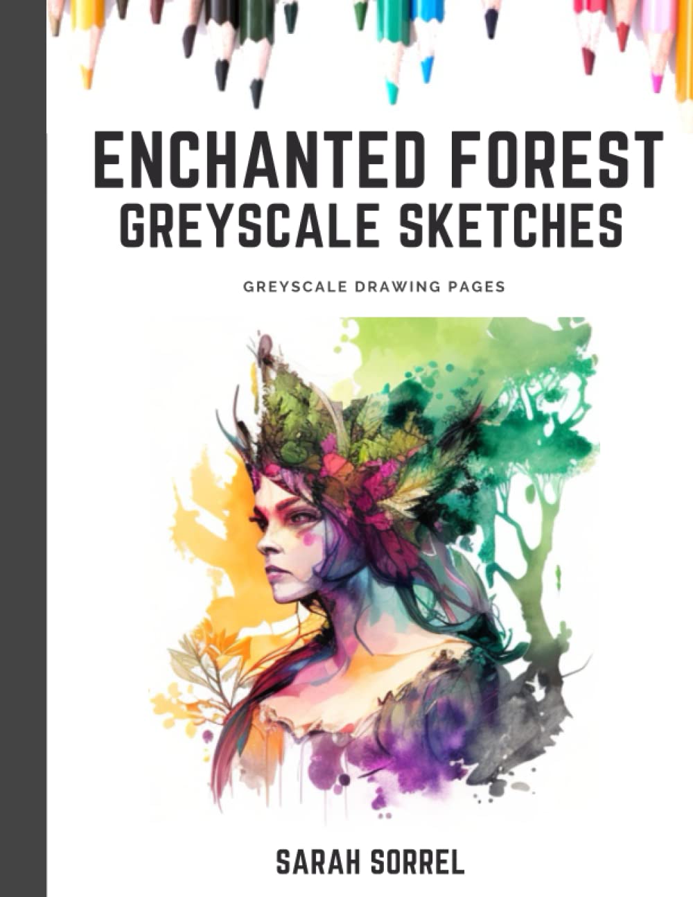 Grayscale Enchanted Forest Fantasy Adult Drawing and Coloring Book with Female Portraits: Grayscale Artbook with Forest and Woodland Princesses (greyscale sketches by Sarah Sorrel)
