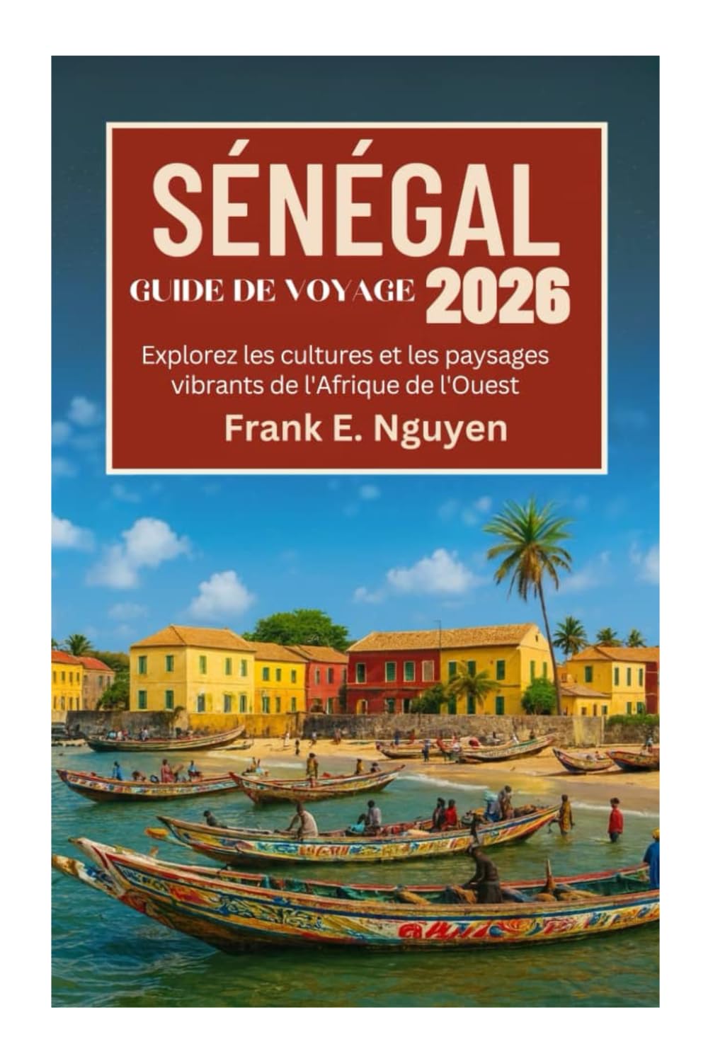 SÉNÉGAL GUIDE DE VOYAGE 2026: Explorez les cultures et les paysages vibrants de l'Afrique de l'Ouest