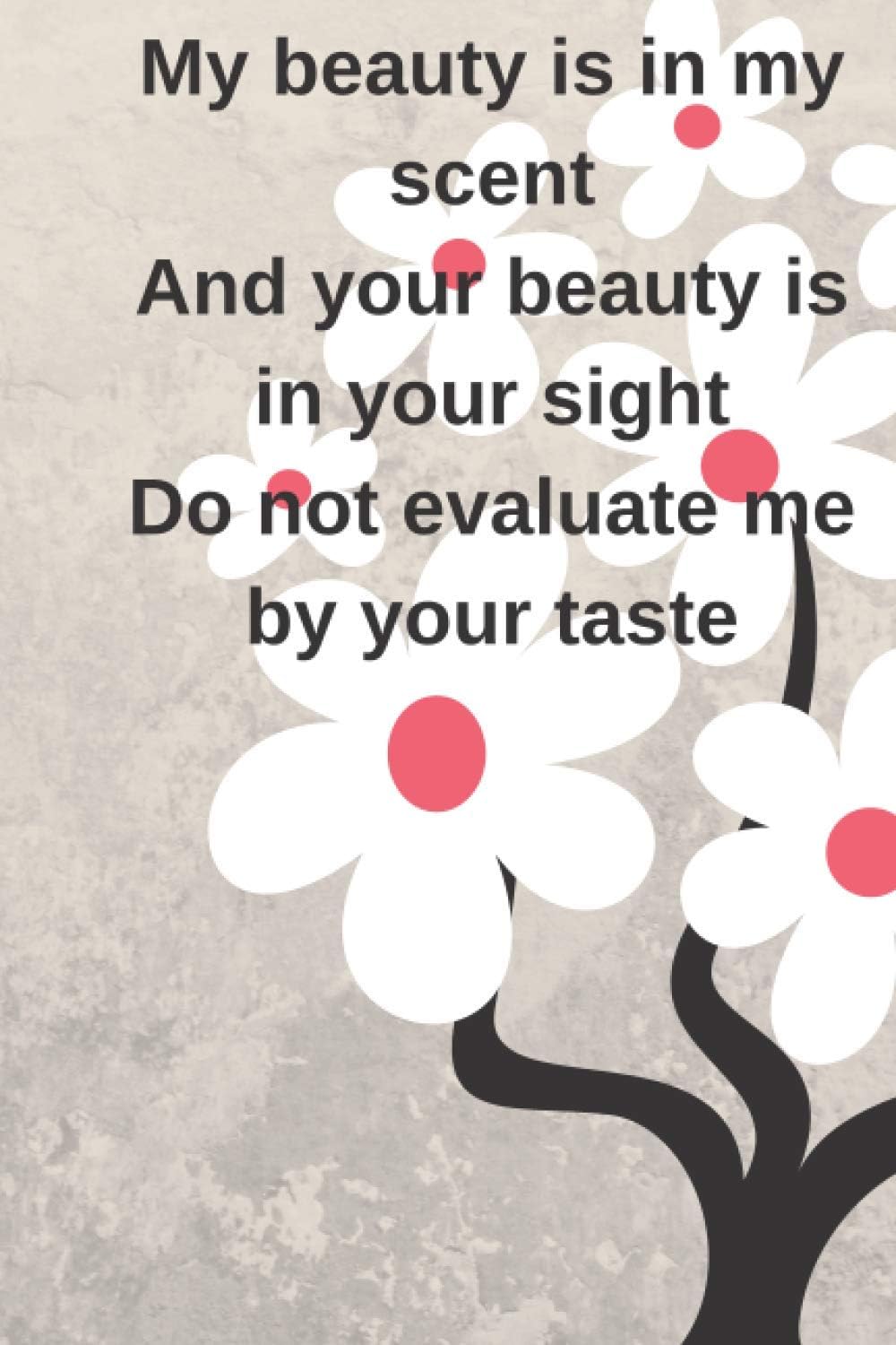 My beauty is in my scent And your beauty is in your sight Do not judge me by your tastes: Journal Gift For Teachers, Women, Mom, or Family. Lined Notebook / Journal Gift, 110 Pages