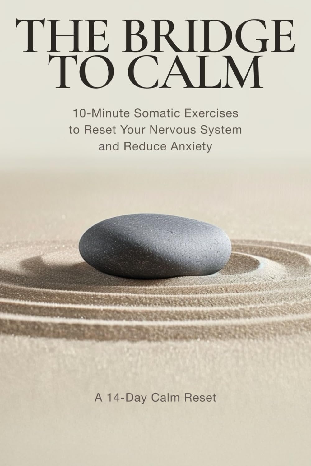 The Bridge to Calm: 10-Minute Somatic Exercises to Reset Your Nervous System and Reduce Anxiety - A 14-Day Calm Reset
