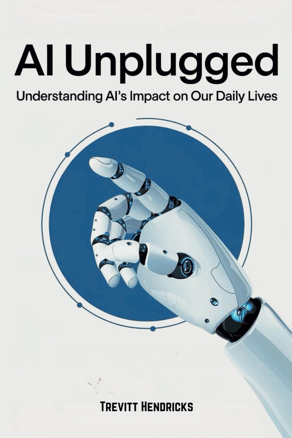 AI Unplugged: Understanding AI's Impact on Our Daily Lives: A Guide To Help Understand AI's Place In The Current & Coming World. A Positive Outlook ... Peace Of Mind From An In-Depth Guide For You!