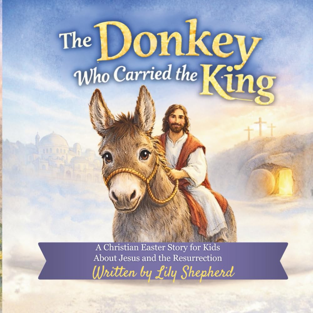The Donkey Who Carried the King: A Christian Easter Story for Kids About Jesus, Palm Sunday, and the Resurrection