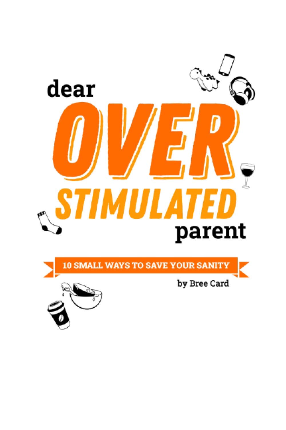Dear Overstimulated Parent: 10 Small Ways to Save Your Sanity