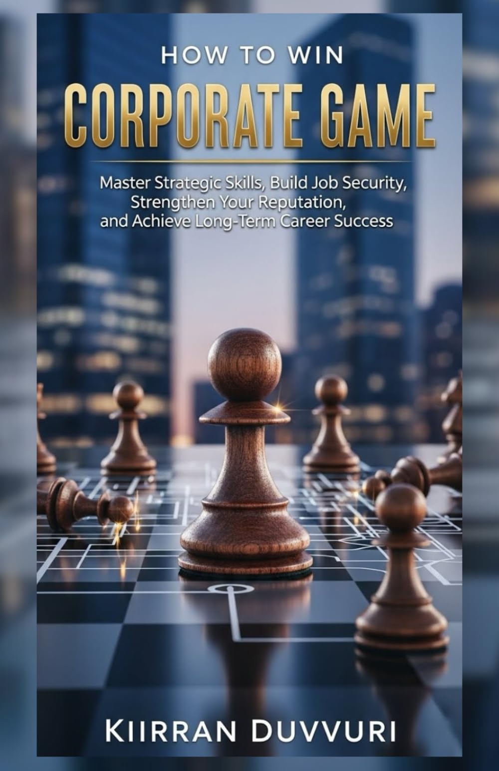 How to Win Corporate Game: Master Workplace Politics, Build Job Security, Strengthen Your Reputation, and Achieve Long-Term Career Success (The Ultimate Financial Mastery)