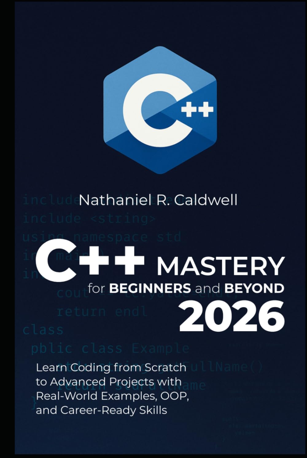 C++ Mastery for Beginners and Beyond 2026: Learn Coding from Scratch to Advanced Projects with Real-World Examples, OOP, and Career-Ready Skills