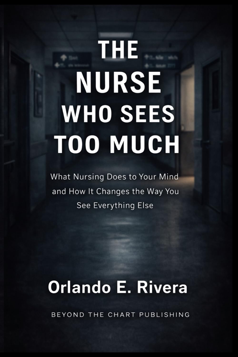THE NURSE WHO SEES TOO MUCH: What Nursing Does to Your Mind and How It Changes the Way You See Everything Else