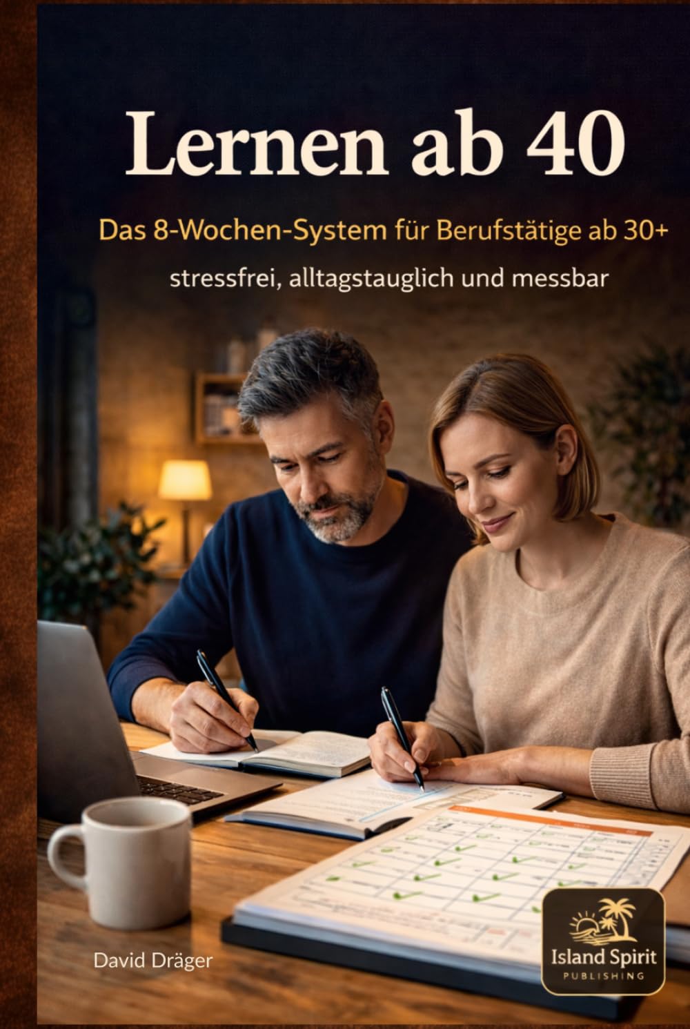 Lernen ab 40: Das 8 Wochen System für Berufstätige ab 30+: effektiv, stressfrei und alltagstauglich