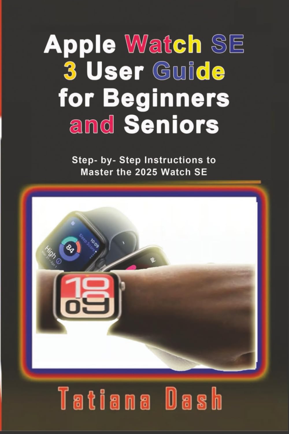 Apple Watch SE 3 User Guide for Beginners and Seniors: Step- by- Step Instructions to Master the 2025 Watch SE (Gadgets simplified guides)