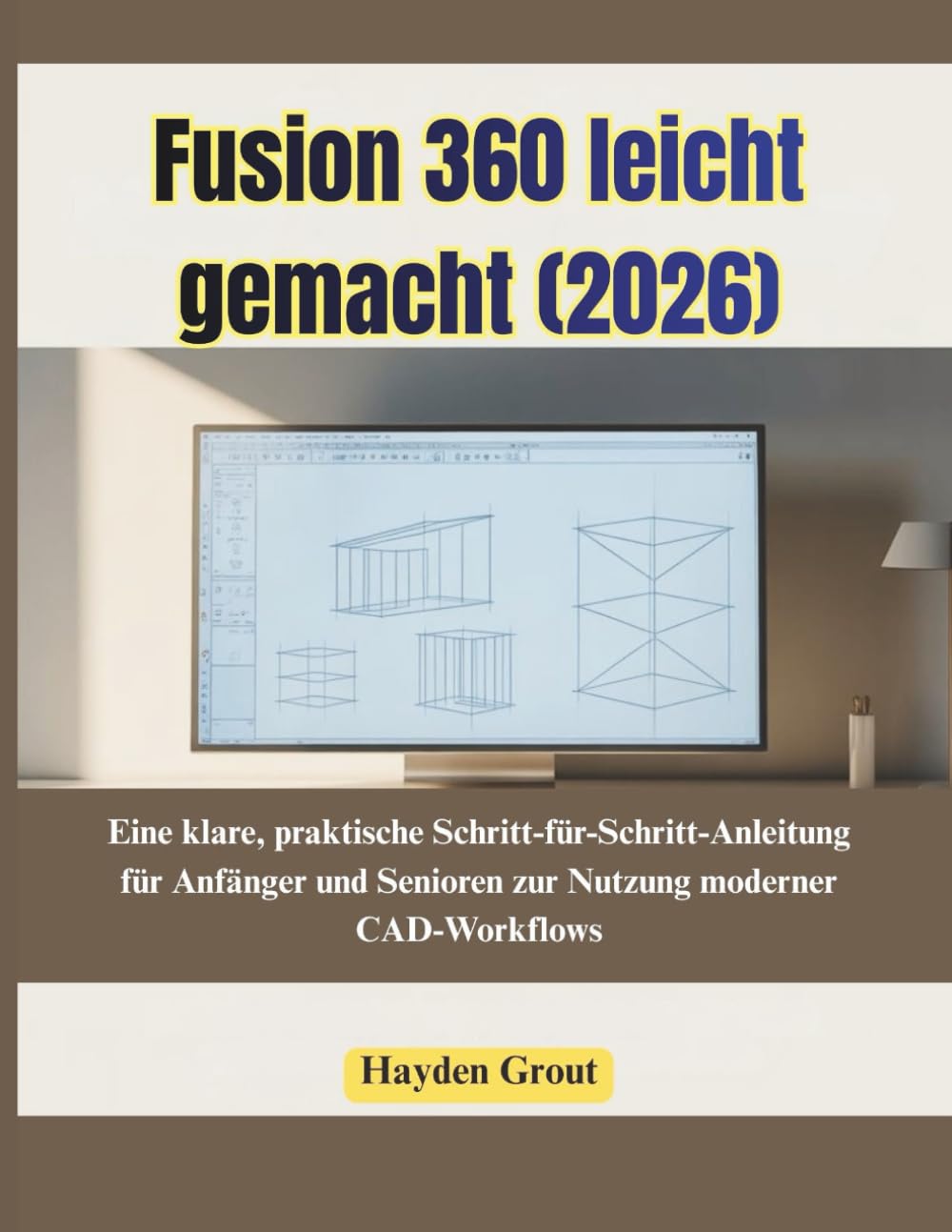 Fusion 360 leicht gemacht (2026): Eine klare, praktische Schritt-für-Schritt-Anleitung für Anfänger und Senioren zur Nutzung moderner CAD-Workflows