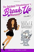 The Spiritual Whistleblower's Break Up Manual Volume 1: How To Defeat A Narcissist 1983031488 Book Cover