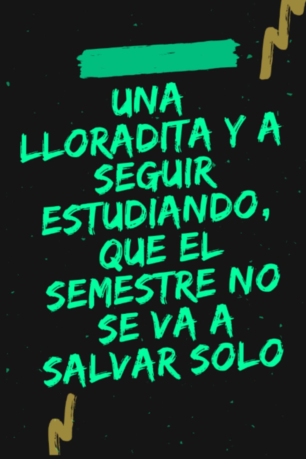 Cuaderno de notas | 120 Hojas en Blanco | 6 x 9 inches / 15.24 x 22.86 cm | Una Lloradita y a Seguir Estudiando, que el Semestre no se va a Salvar Solo