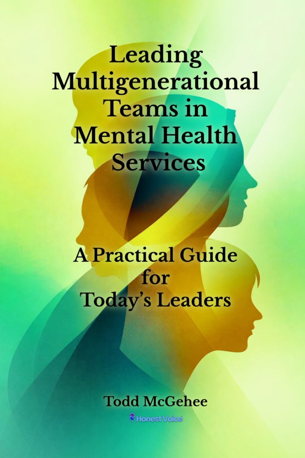 Leading Multigenerational Teams in Mental Health Services: A Practical Guide for Today’s Leaders (Honest Voice Professional Leadership Series)