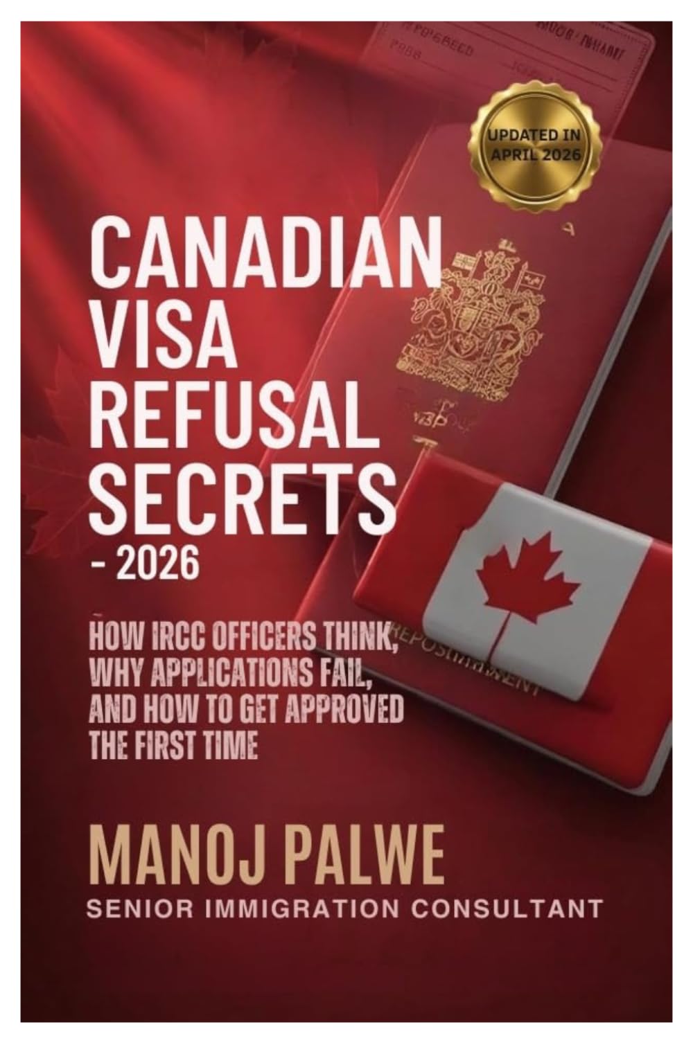 CANADIAN VISA REFUSAL SECRETS — 2026 updated on 11-Apr-26: How IRCC Officers Think, Why Applications Fail, and How to Get Approved the First Time ... Complete Roadmap to Making Canada Your Home.)