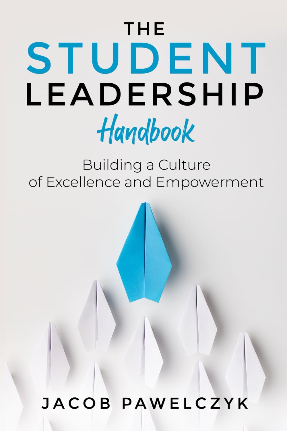 The Student Leadership Handbook: Building a Culture of Excellence and Empowerment