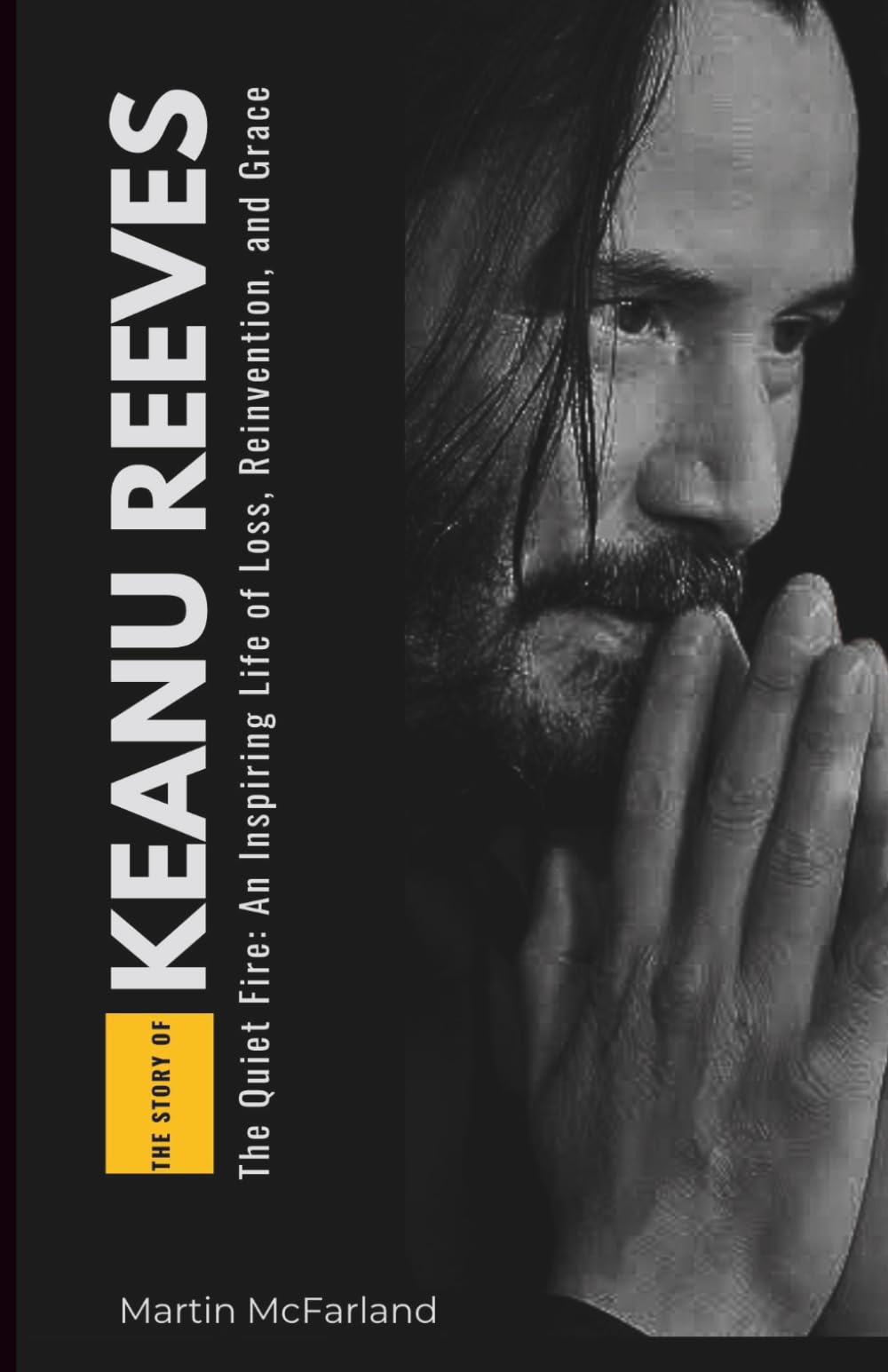 The Story of Keanu Reeves: The Quiet Fire: An Inspiring Life of Loss, Reinvention, and Grace