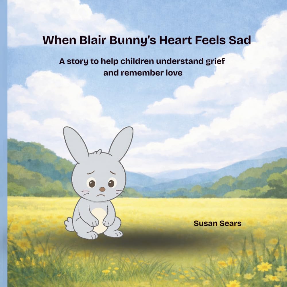 When Blair Bunny’s Heart Feels Sad: A story to help children understand grief and remember love (Blair Bunny's Adventures)