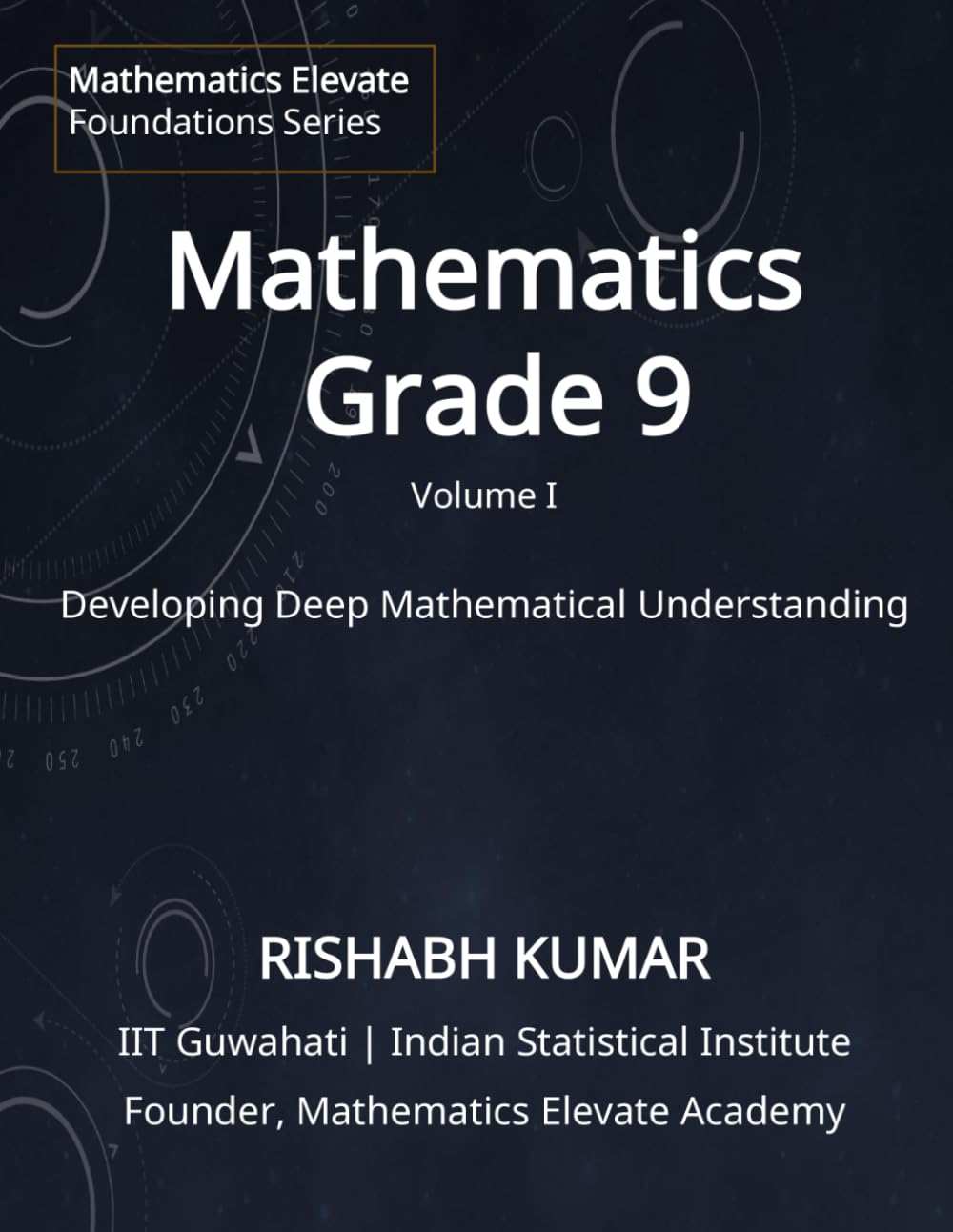 Mathematics for Grade 9 (Vol 1): From Foundations to Mastery: Developing Deep Understanding and Mathematical Thinking (Mathematics Elevate Foundation Series - Grade 9)