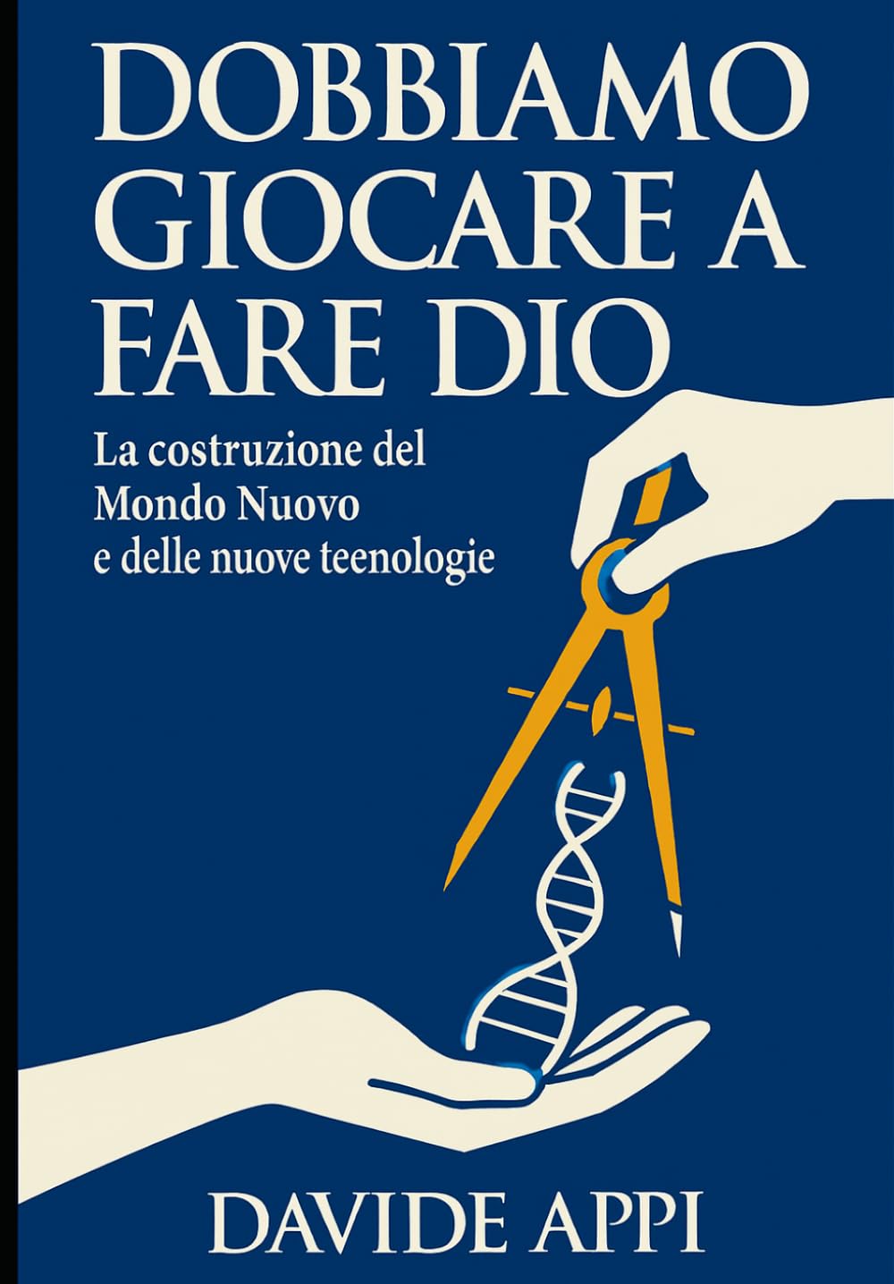 DOBBIAMO GIOCARE A FARE DIO: La costruzione del Mondo Nuovo: Etica, Tecnologia e Libertà per una specie adulta