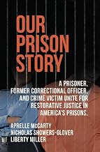 OUR PRISON STORY: A PRISONER, FORMER CORRECTIONAL OFFICER, AND CRIME VICTIM UNITE FOR RESTORATIVE JUSTICE IN AMERICA’S PRISONS.