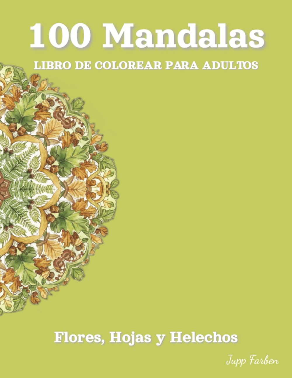 100 Mandalas Libro de Colorear para Adultos - Flores, Hojas y Helechos: Un Viaje Botánico hacia la Relajación | 100 Motivos Vegetales Simétricos para Mindfulness y Paz Interior