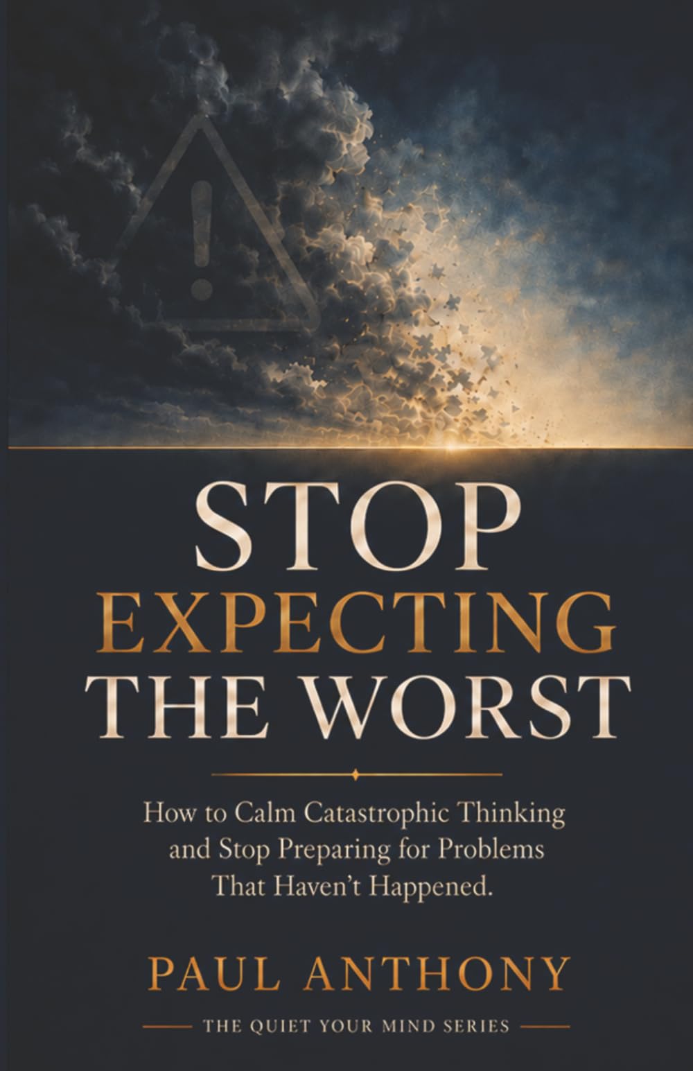 Stop Expecting the Worst: How to Calm Catastrophic Thinking and Stop Preparing for Problems That Haven't Happened (The Quiet Your Mind Series)