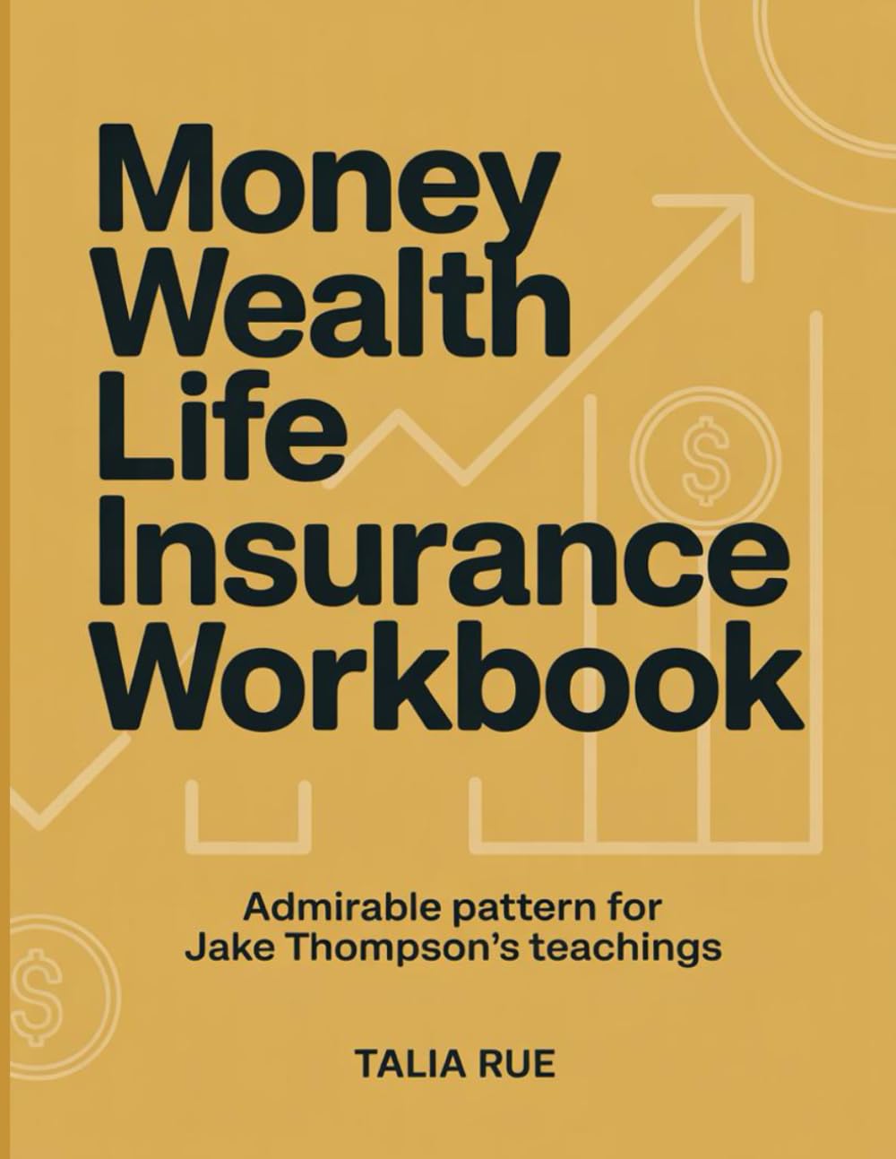 Money Wealth Life Insurance Workbook: Admirable pattern for Jake Thompson's teachings
