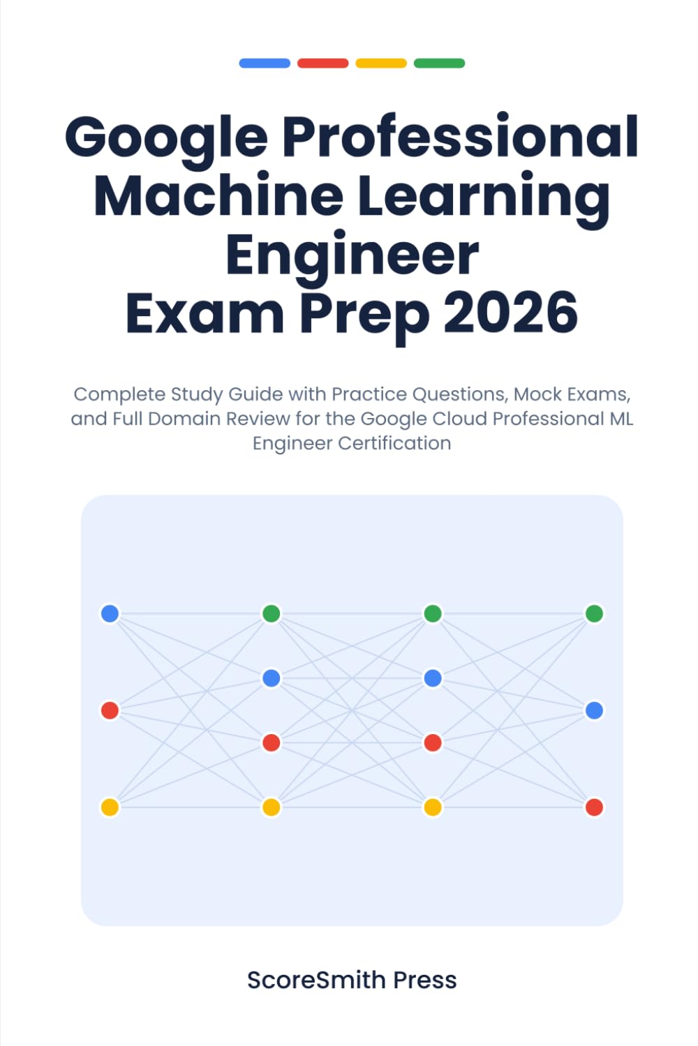 Google Professional Machine Learning Engineer Exam Prep 2026: Complete Study Guide with Practice Questions, Mock Exams, and Full Domain Review for the ... (Google Cloud Certification Exam Prep)