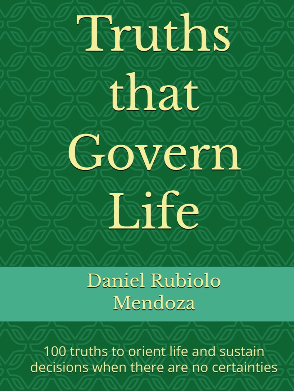 Truths that Govern Life: 100 truths to orient life and sustain decisions when there are no certainties