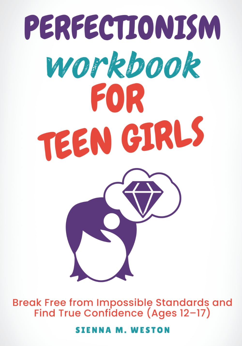 Perfectionism Workbook for Teen Girls: Break Free from Impossible Standards and Find True Confidence (Ages 12–17)