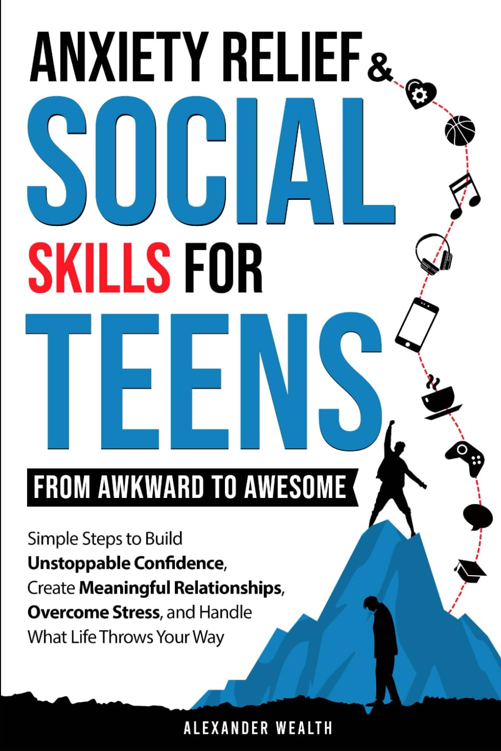 SOCIAL SKILLS & ANXIETY RELIEF FOR TEENS: FROM AWKWARD TO AWESOME: SIMPLE STEPS TO BUILD UNSTOPPABLE CONFIDENCE, CREATE MEANINGFUL RELATIONSHIPS, OVERCOME STRESS, AND HANDLE WHAT LIFE THROWS YOUR WAY