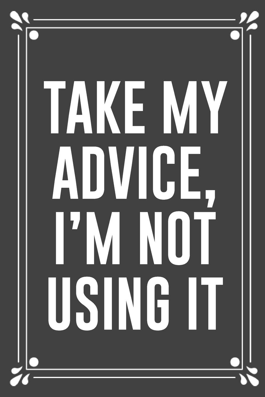 TAKE MY ADVICE, I'M NOT USING IT: Funny Blank Lined Ofiice Journals For Friend or Coworkers