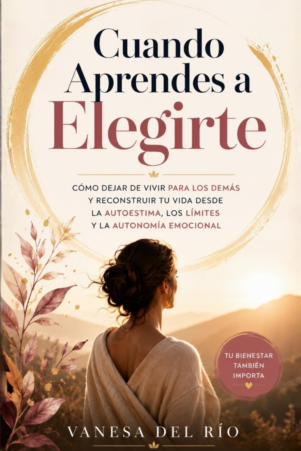 Cuando Aprendes a Elegirte: Cómo dejar de vivir para los demás y reconstruir tu vida desde la autoestima, los límites y la autonomía emocional